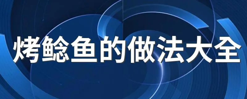 烤鲶鱼的做法大全 烤鲶鱼的三种做法