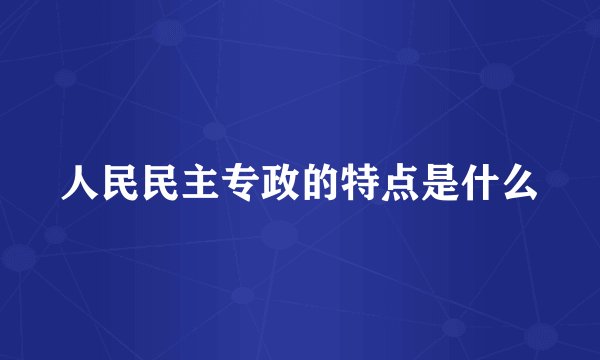 人民民主专政的特点是什么