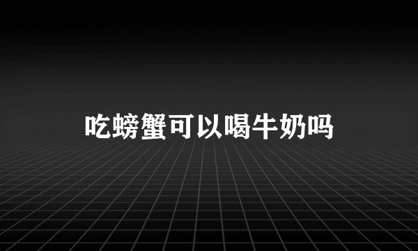 吃螃蟹可以喝牛奶吗
