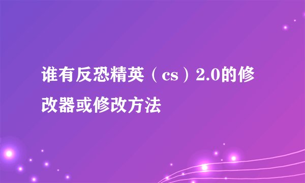 谁有反恐精英（cs）2.0的修改器或修改方法