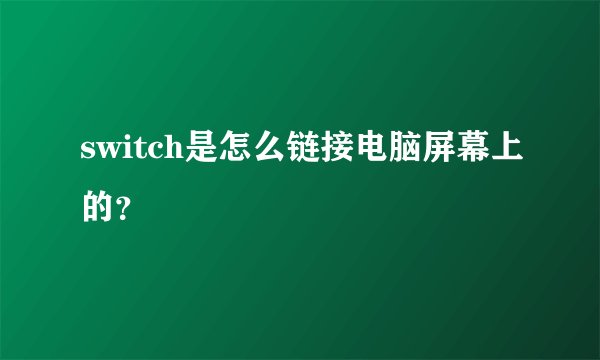 switch是怎么链接电脑屏幕上的？