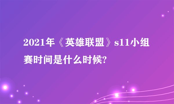 2021年《英雄联盟》s11小组赛时间是什么时候?