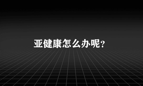 亚健康怎么办呢？