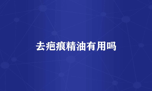 去疤痕精油有用吗