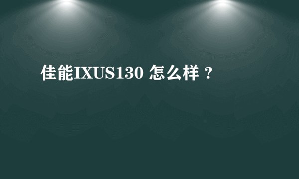 佳能IXUS130 怎么样 ?