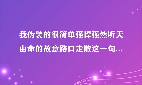 我伪装的很简单强悍强然听天由命的故意路口走散这一句歌词是什么含义