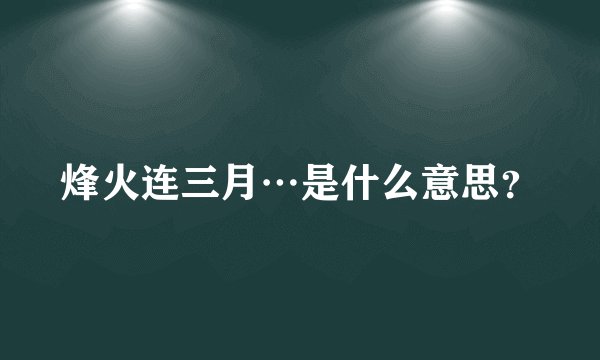 烽火连三月…是什么意思？