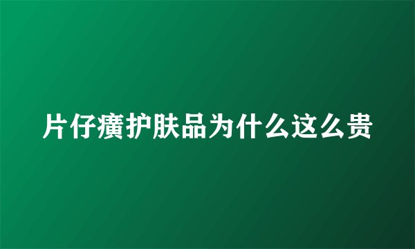 片仔癀护肤品为什么这么贵
