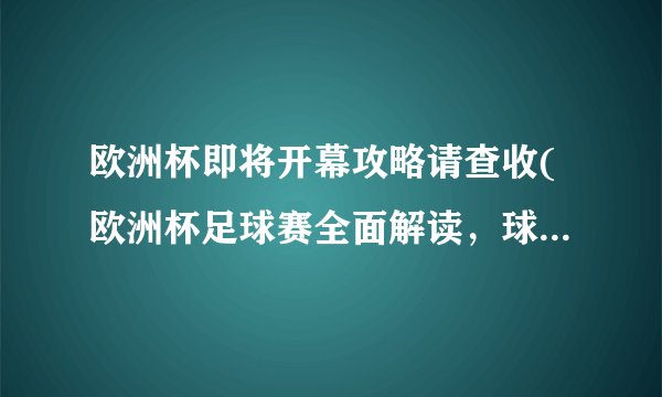 欧洲杯即将开幕攻略请查收(欧洲杯足球赛全面解读，球迷必看！)