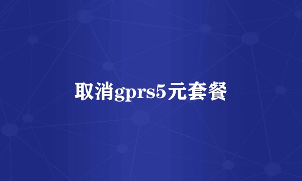 取消gprs5元套餐