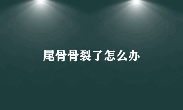 尾骨骨裂了怎么办