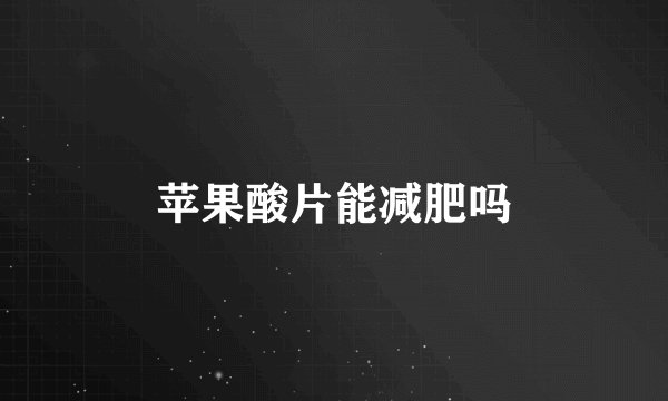 苹果酸片能减肥吗