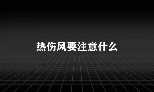 热伤风要注意什么