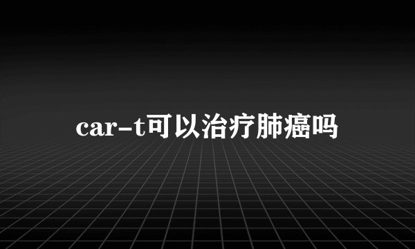 car-t可以治疗肺癌吗