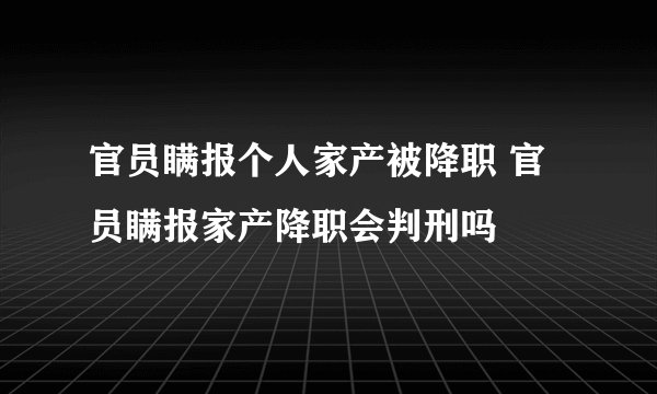 官员瞒报个人家产被降职 官员瞒报家产降职会判刑吗