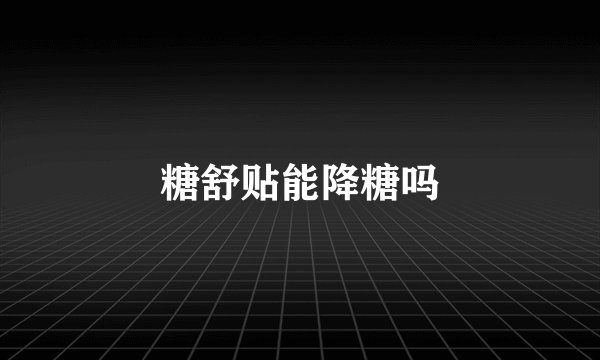 糖舒贴能降糖吗
