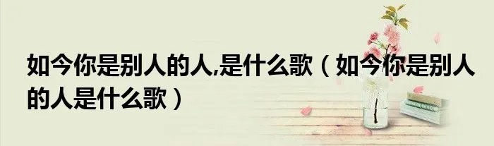 如今你是别人的人,是什么歌（如今你是别人的人是什么歌）