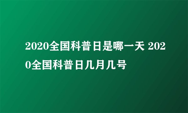 2020全国科普日是哪一天 2020全国科普日几月几号