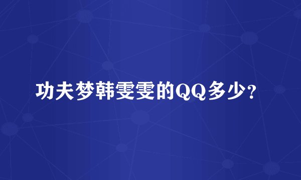 功夫梦韩雯雯的QQ多少？