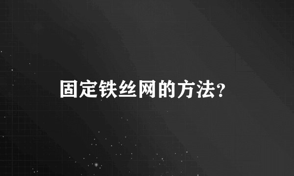 固定铁丝网的方法？
