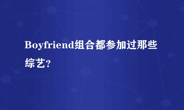 Boyfriend组合都参加过那些综艺?