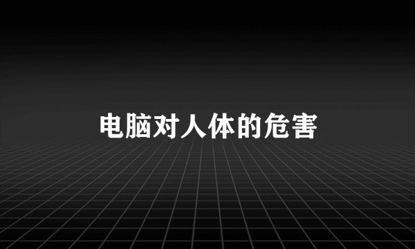 电脑对人体的危害