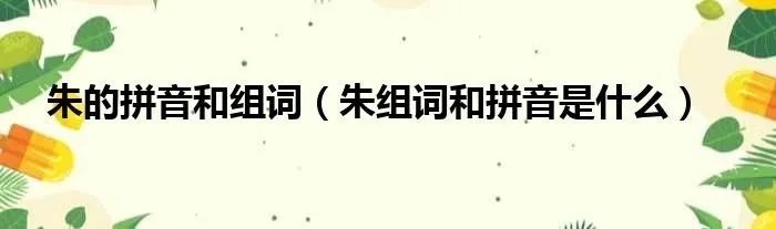 朱的拼音和组词（朱组词和拼音是什么）