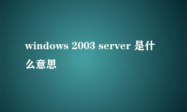 windows 2003 server 是什么意思