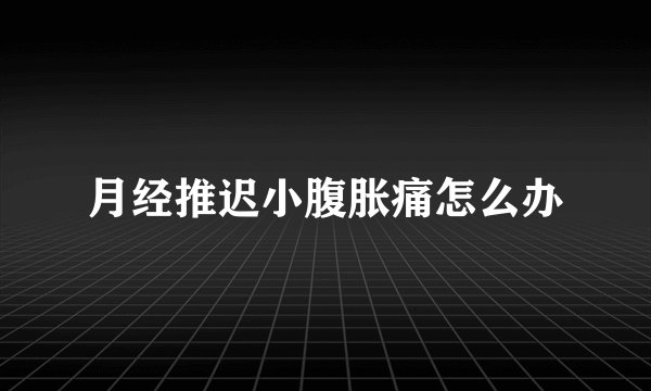 月经推迟小腹胀痛怎么办