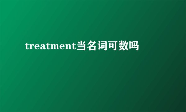 treatment当名词可数吗