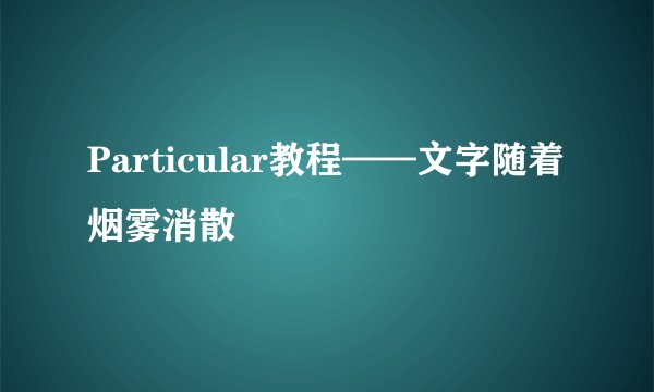 Particular教程——文字随着烟雾消散
