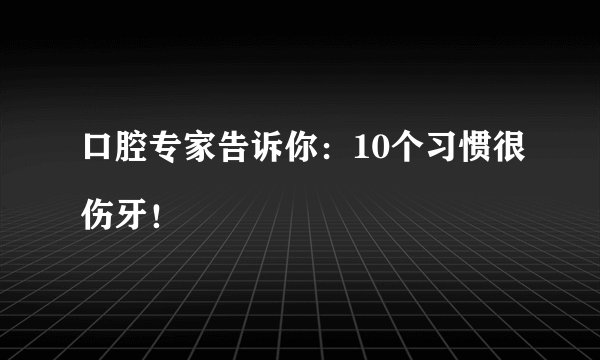 口腔专家告诉你：10个习惯很伤牙！


