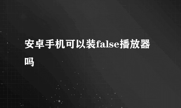 安卓手机可以装false播放器吗
