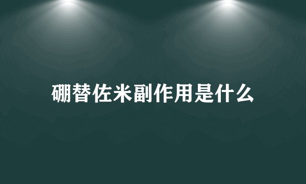 硼替佐米副作用是什么