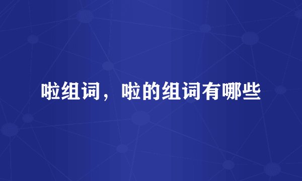 啦组词，啦的组词有哪些