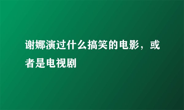 谢娜演过什么搞笑的电影,或者是电视剧