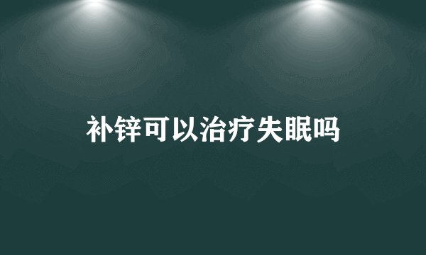补锌可以治疗失眠吗