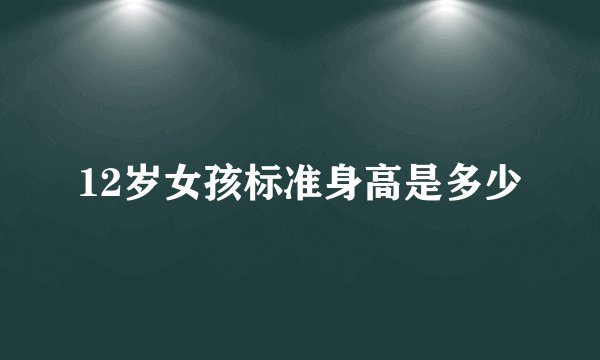 12岁女孩标准身高是多少