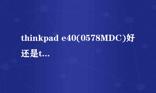 thinkpad e40(0578MDC)好还是thinkpad e40(0578MDC)好？