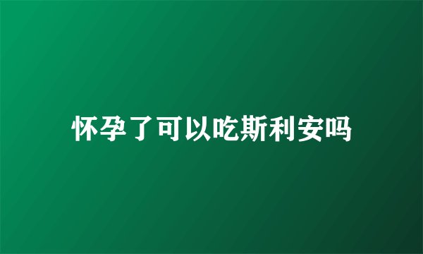 怀孕了可以吃斯利安吗