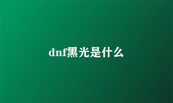 dnf黑光是什么