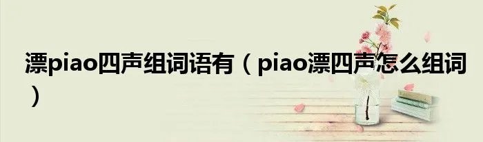 漂piao四声组词语有（piao漂四声怎么组词）