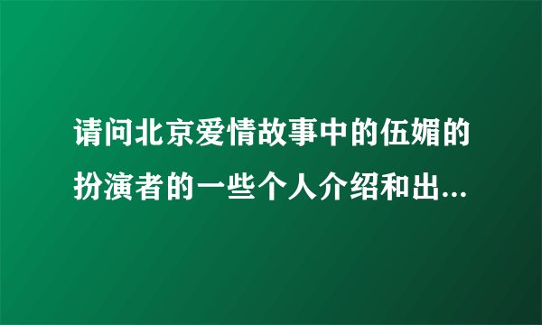 请问北京爱情故事中的伍媚的扮演者的一些个人介绍和出演过哪些电视剧。