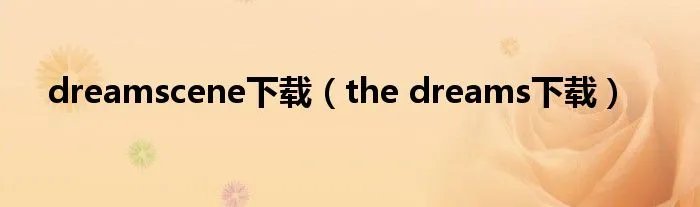 dreamscene下载（the dreams下载）