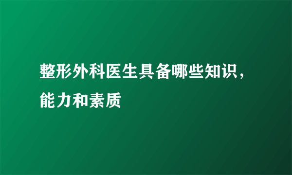 整形外科医生具备哪些知识，能力和素质