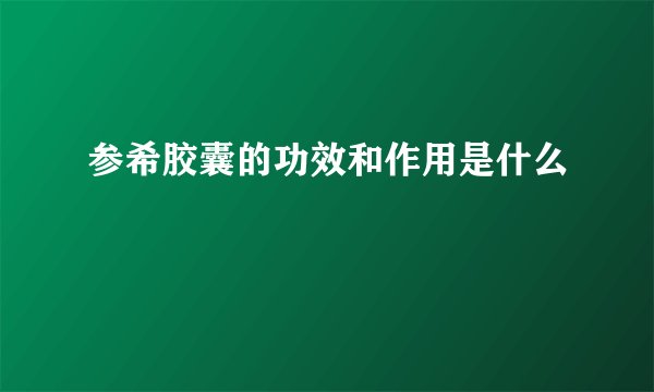参希胶囊的功效和作用是什么