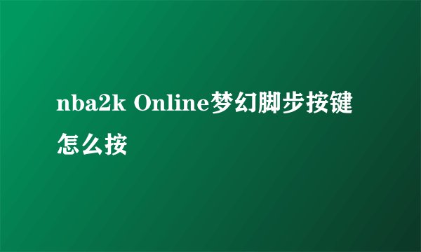 nba2k Online梦幻脚步按键怎么按