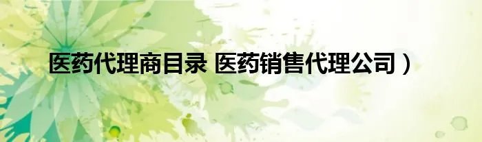 医药代理商目录 医药销售代理公司)