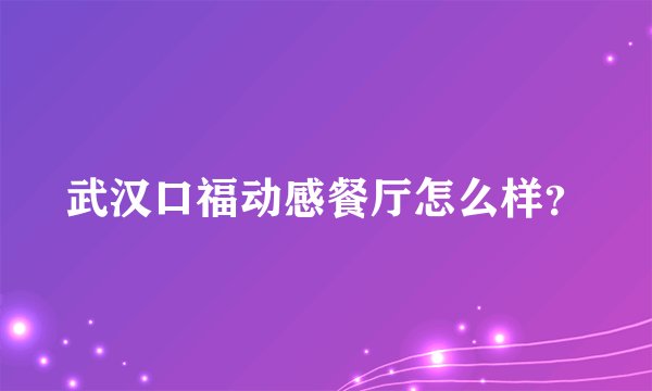 武汉口福动感餐厅怎么样？