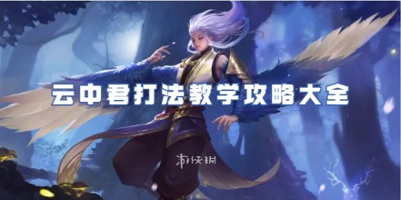 王者荣耀云中君打法教学攻略大全